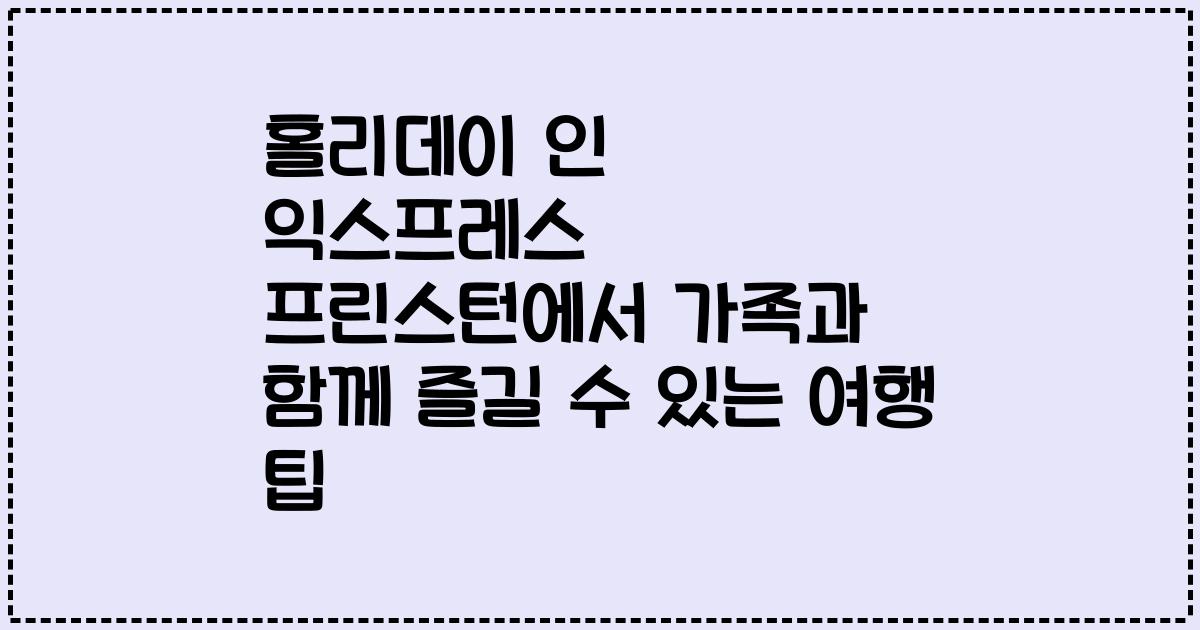 홀리데이 인 익스프레스 프린스턴에서 가족과 함께 즐길 수 있는 여행 팁