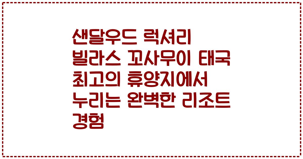 샌달우드 럭셔리 빌라스 꼬사무이 태국 최고의 휴양지에서 누리는 완벽한 리조트 경험