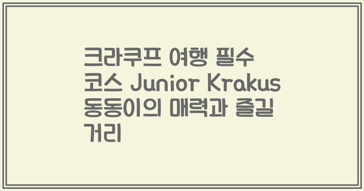 크라쿠프 여행 필수 코스 Junior Krakus 동동이의 매력과 즐길 거리