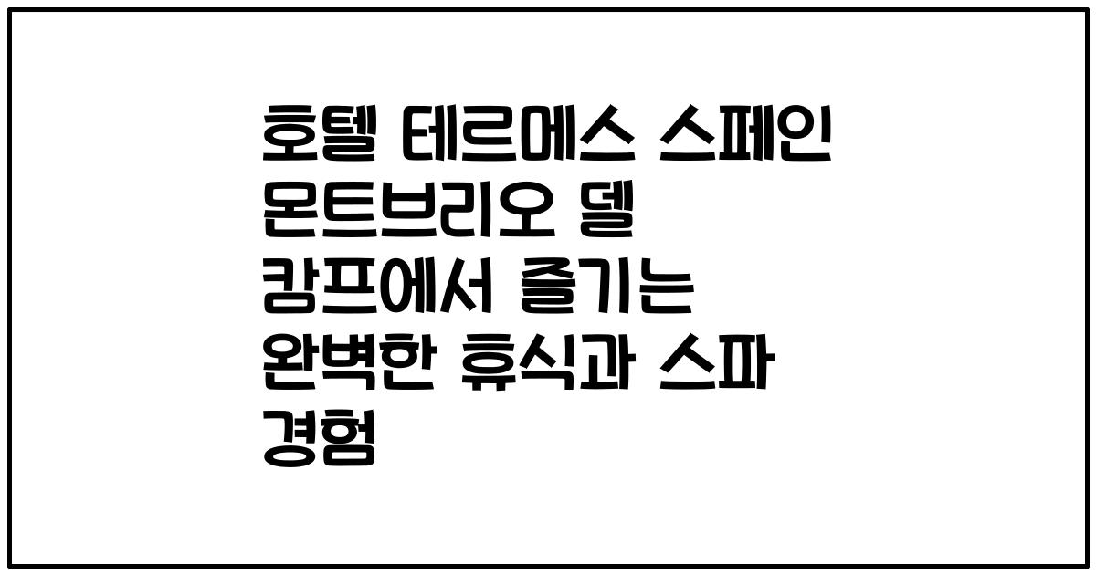호텔 테르메스 스페인 몬트브리오 델 캄프에서 즐기는 완벽한 휴식과 스파 경험