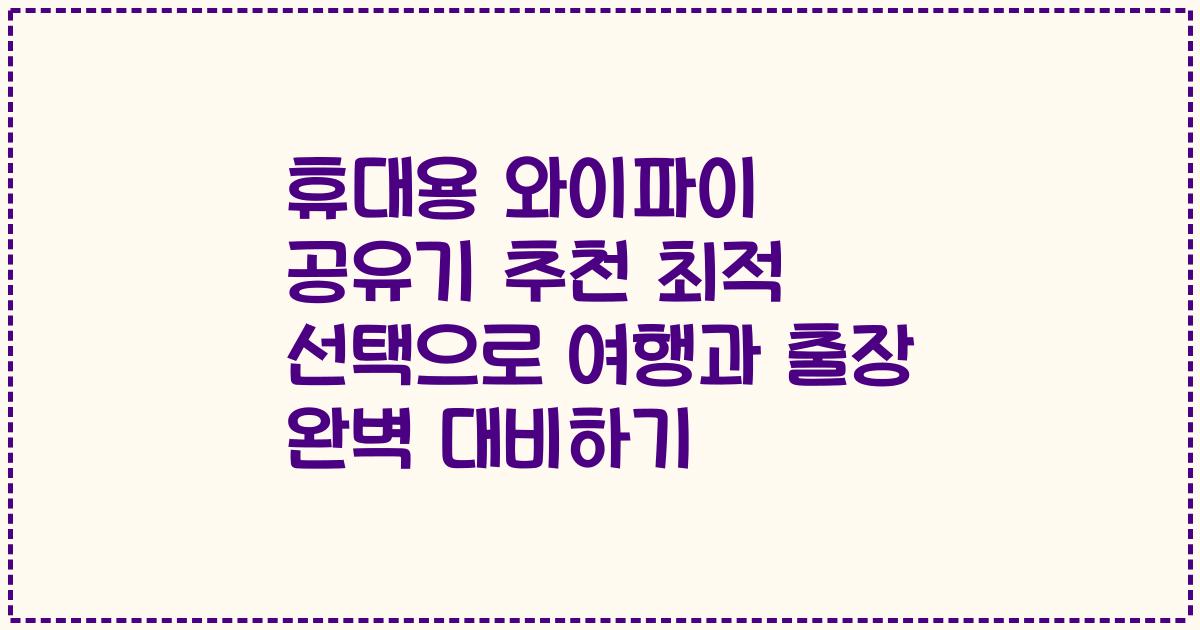 휴대용 와이파이 공유기 추천 최적 선택으로 여행과 출장 완벽 대비하기