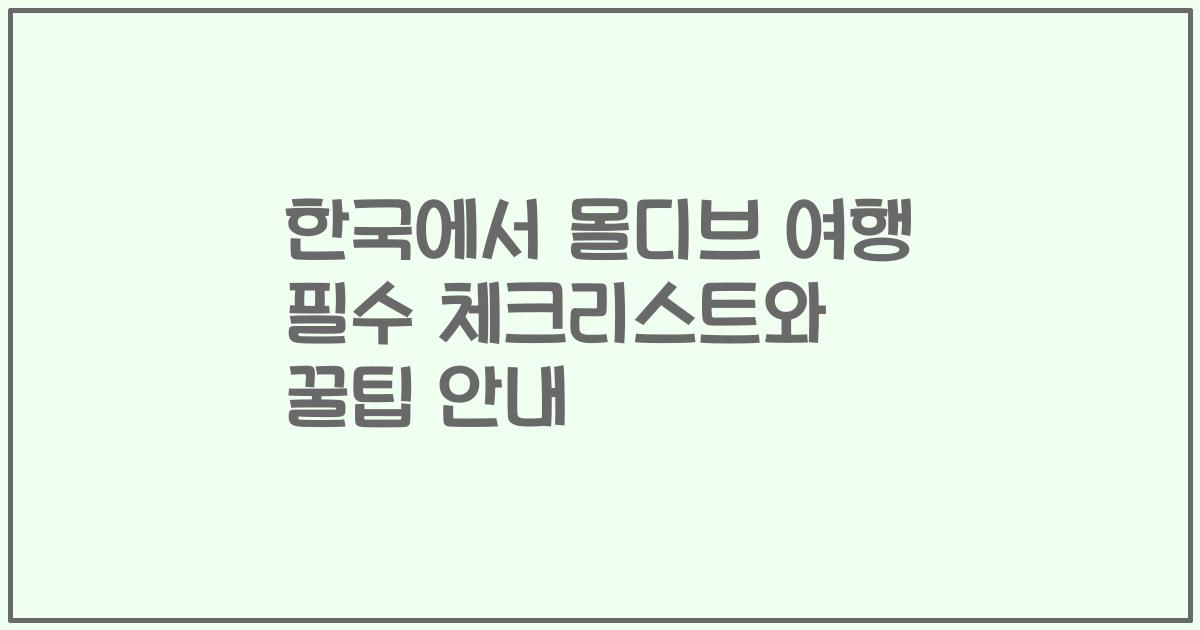 한국에서 몰디브 여행 필수 체크리스트와 꿀팁 안내