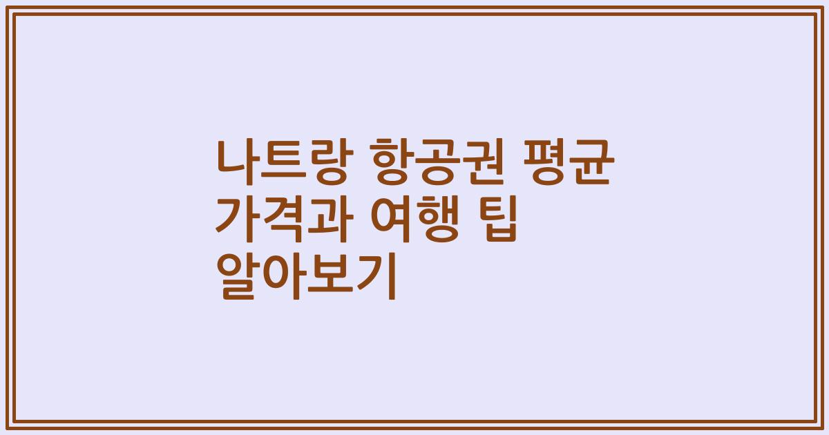 나트랑 항공권 평균 가격과 여행 팁 알아보기
