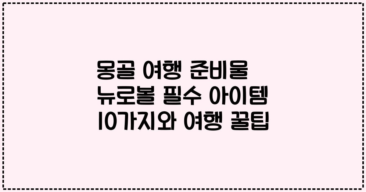 몽골 여행 준비물 뉴로볼 필수 아이템 10가지와 여행 꿀팁