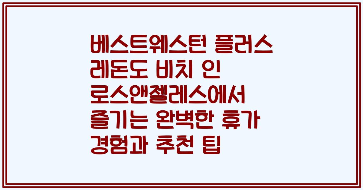 베스트웨스턴 플러스 레돈도 비치 인 로스앤젤레스에서 즐기는 완벽한 휴가 경험과 추천 팁
