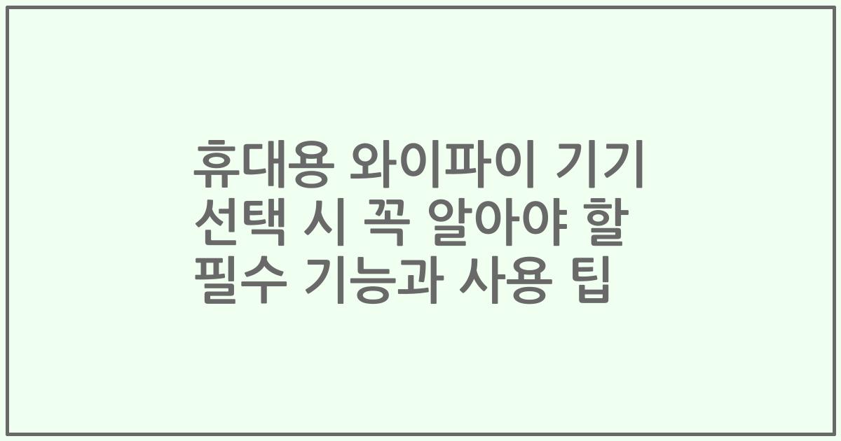 휴대용 와이파이 기기 선택 시 꼭 알아야 할 필수 기능과 사용 팁