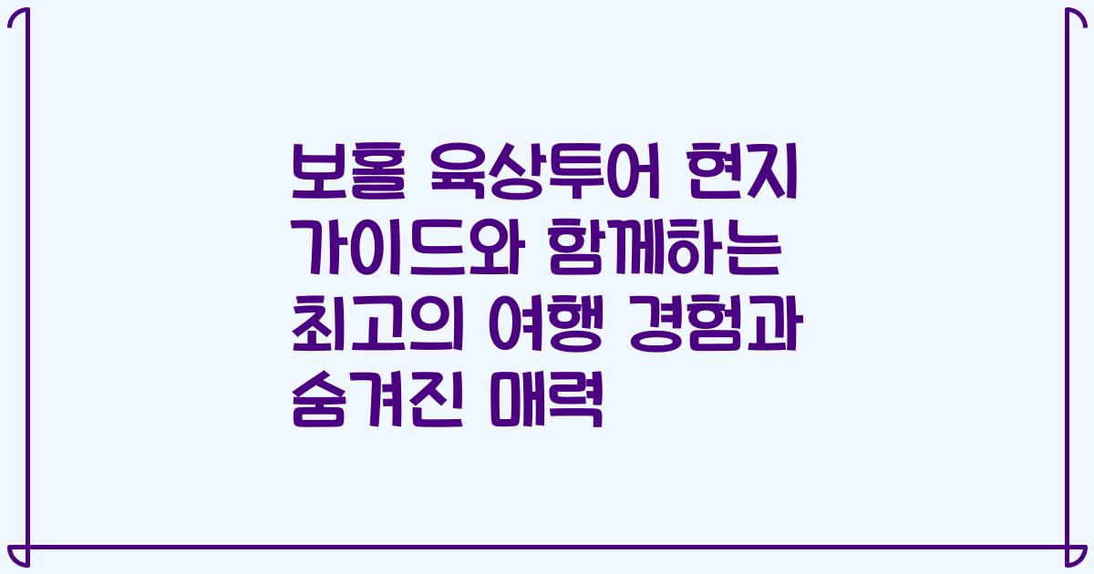 보홀 육상투어 현지 가이드와 함께하는 최고의 여행 경험과 숨겨진 매력