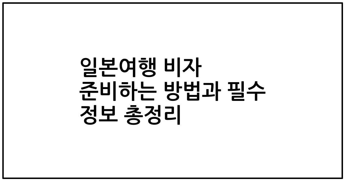 일본여행 비자 준비하는 방법과 필수 정보 총정리