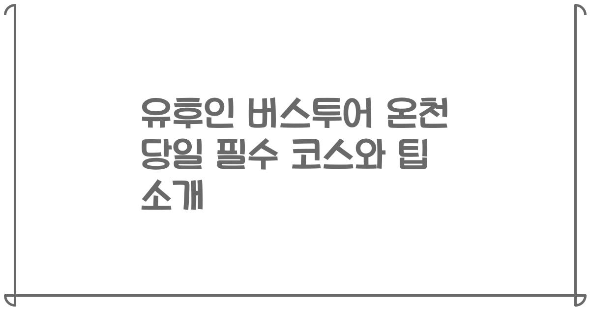 유후인 버스투어 온천 당일 필수 코스와 팁 소개