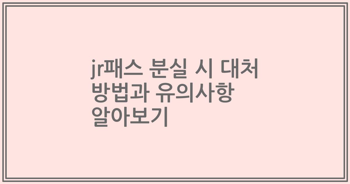 jr패스 분실 시 대처 방법과 유의사항 알아보기
