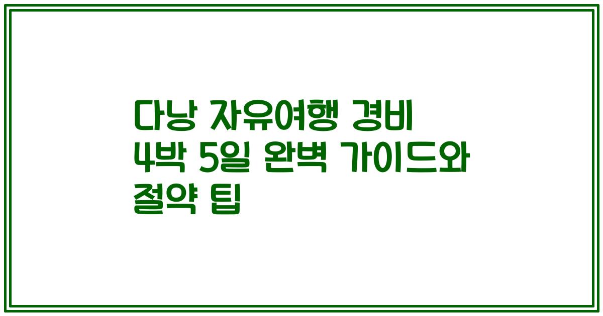 다낭 자유여행 경비 4박 5일 완벽 가이드와 절약 팁