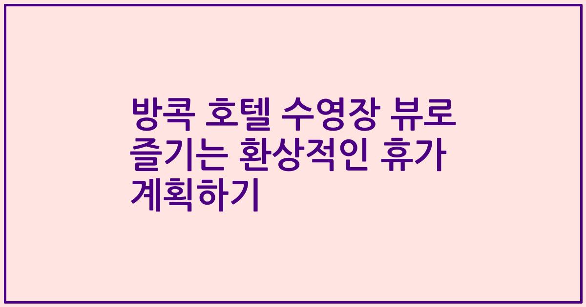 방콕 호텔 수영장 뷰로 즐기는 환상적인 휴가 계획하기