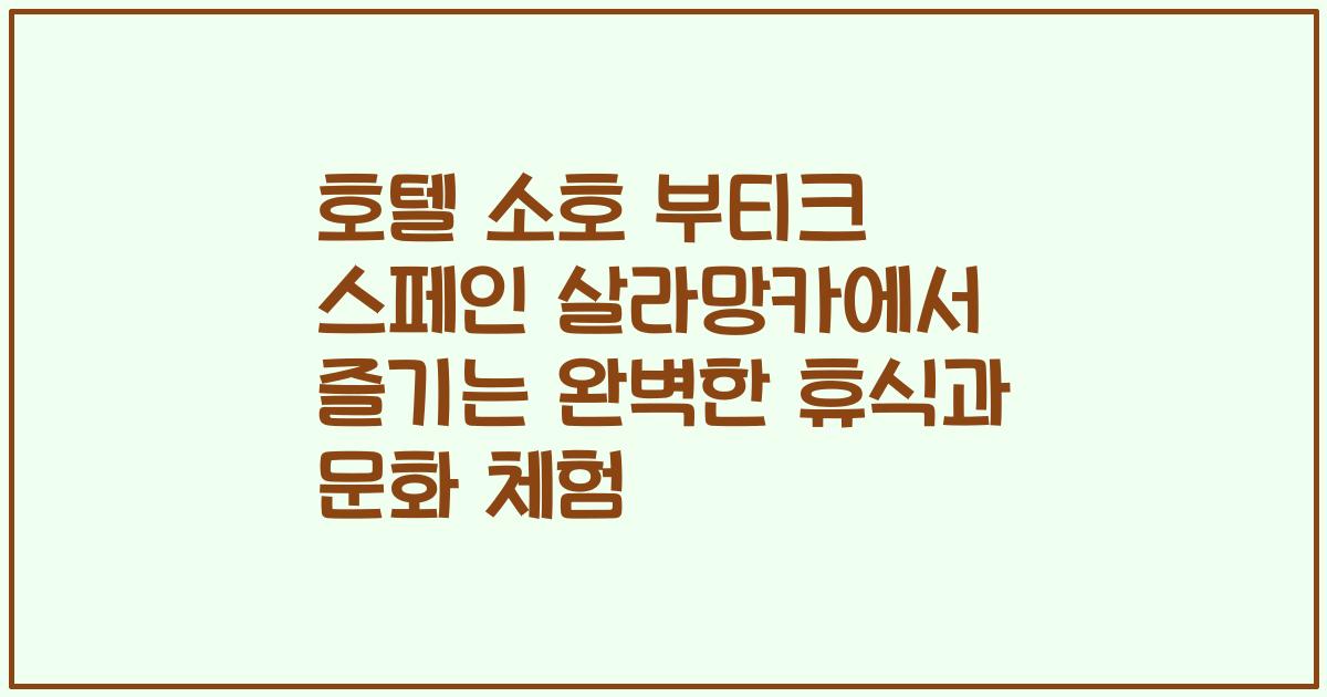 호텔 소호 부티크 스페인 살라망카에서 즐기는 완벽한 휴식과 문화 체험