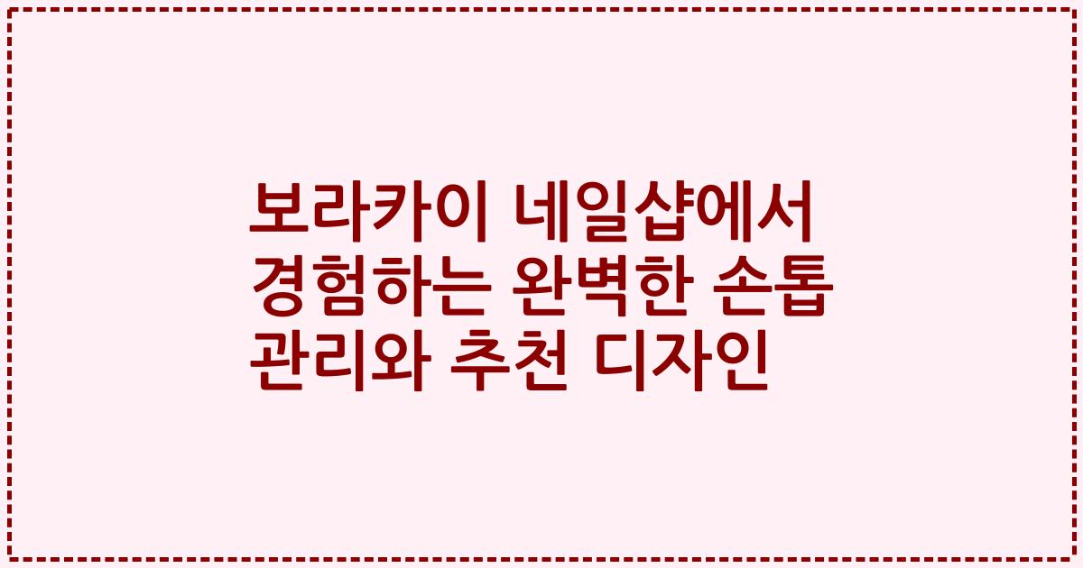보라카이 네일샵에서 경험하는 완벽한 손톱 관리와 추천 디자인