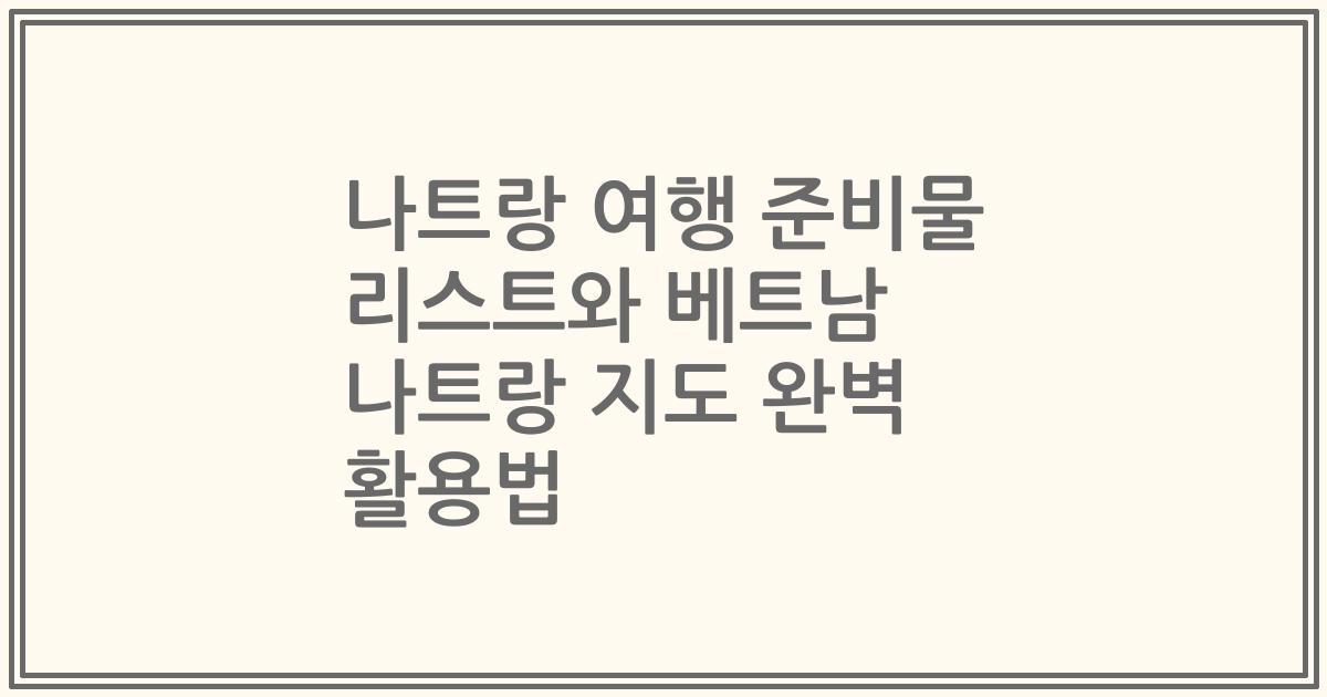 나트랑 여행 준비물 리스트와 베트남 나트랑 지도 완벽 활용법