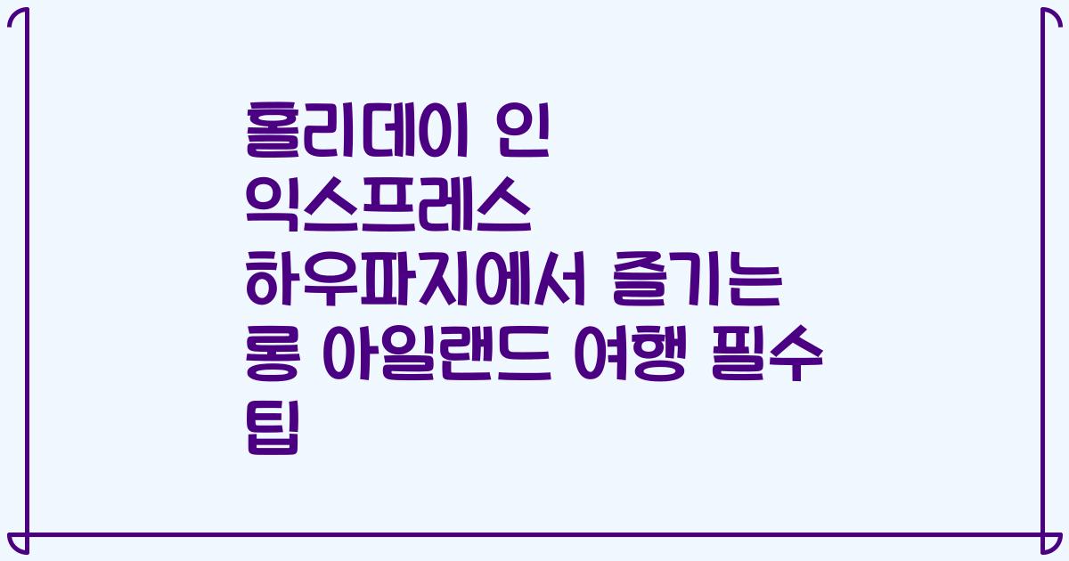 홀리데이 인 익스프레스 하우파지에서 즐기는 롱 아일랜드 여행 필수 팁