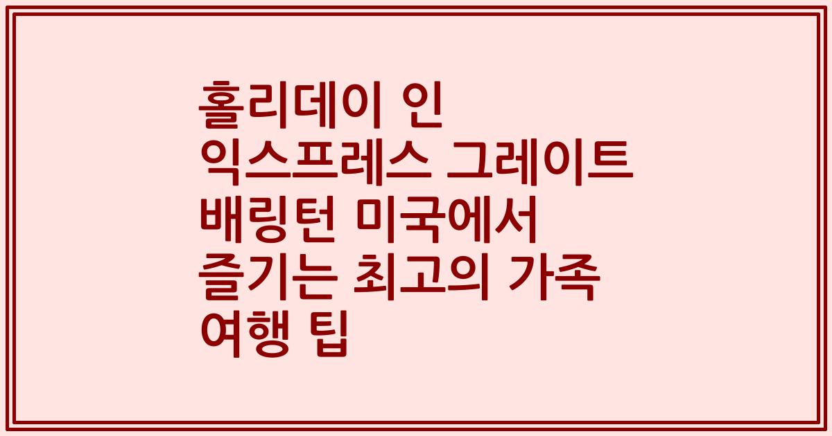 홀리데이 인 익스프레스 그레이트 배링턴 미국에서 즐기는 최고의 가족 여행 팁
