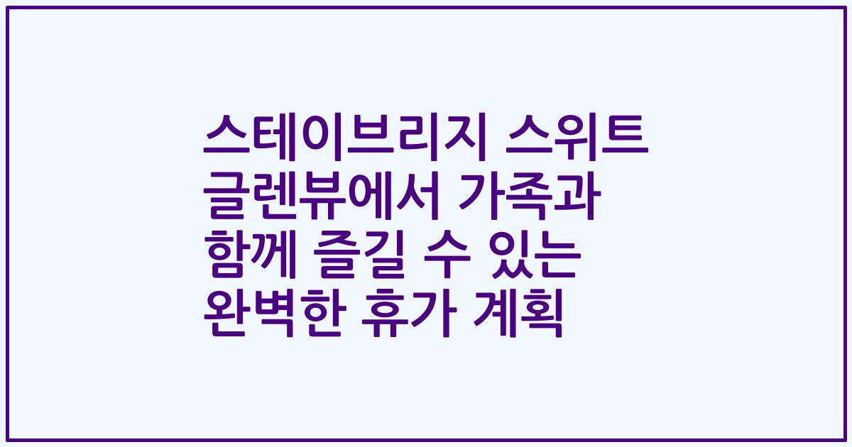 스테이브리지 스위트 글렌뷰에서 가족과 함께 즐길 수 있는 완벽한 휴가 계획