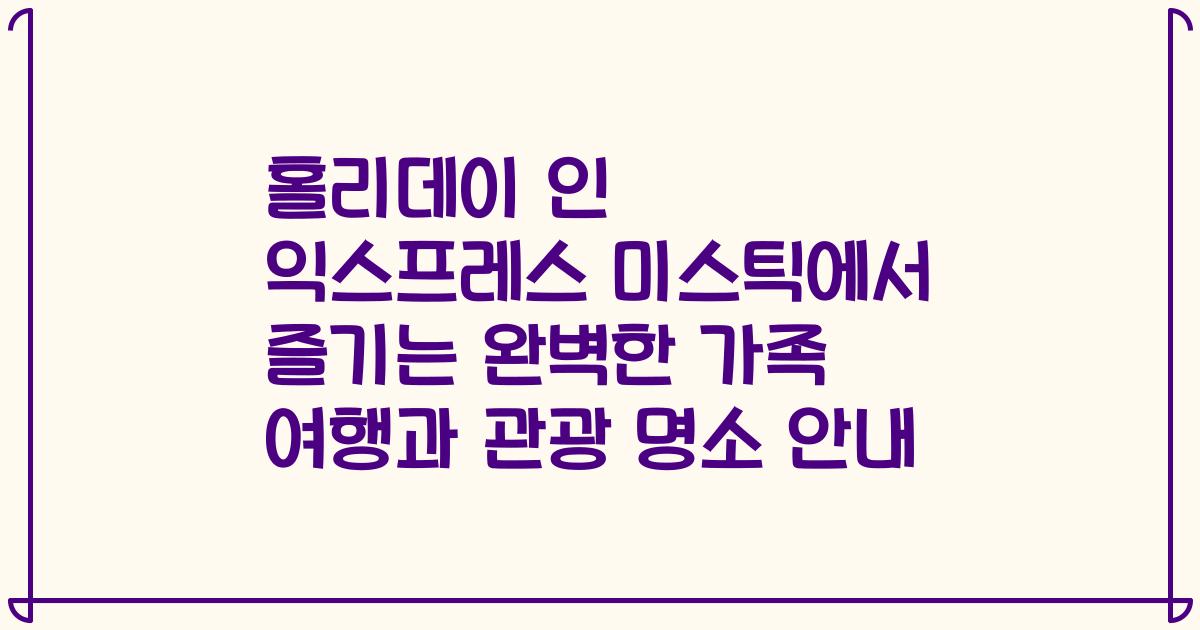 홀리데이 인 익스프레스 미스틱에서 즐기는 완벽한 가족 여행과 관광 명소 안내