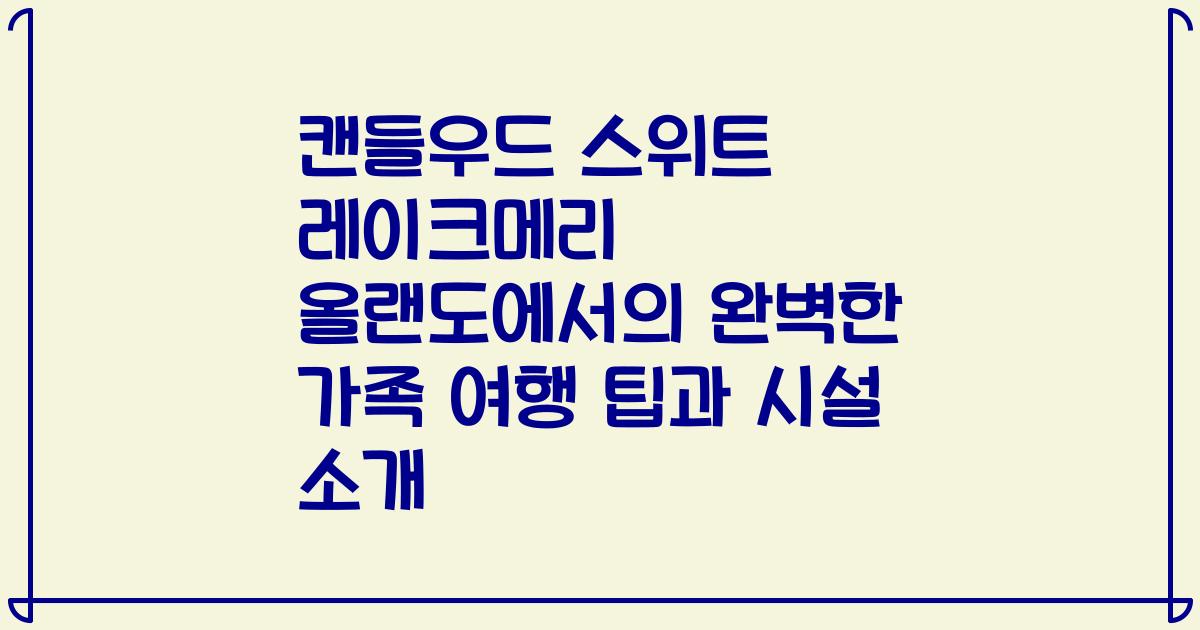 캔들우드 스위트 레이크메리 올랜도에서의 완벽한 가족 여행 팁과 시설 소개