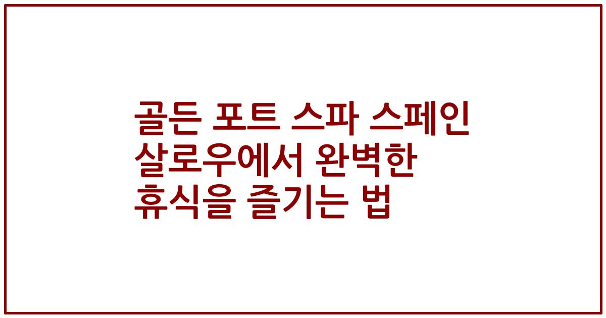 골든 포트 스파 스페인 살로우에서 완벽한 휴식을 즐기는 법