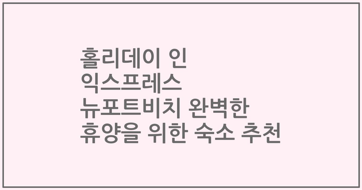 홀리데이 인 익스프레스 뉴포트비치 완벽한 휴양을 위한 숙소 추천