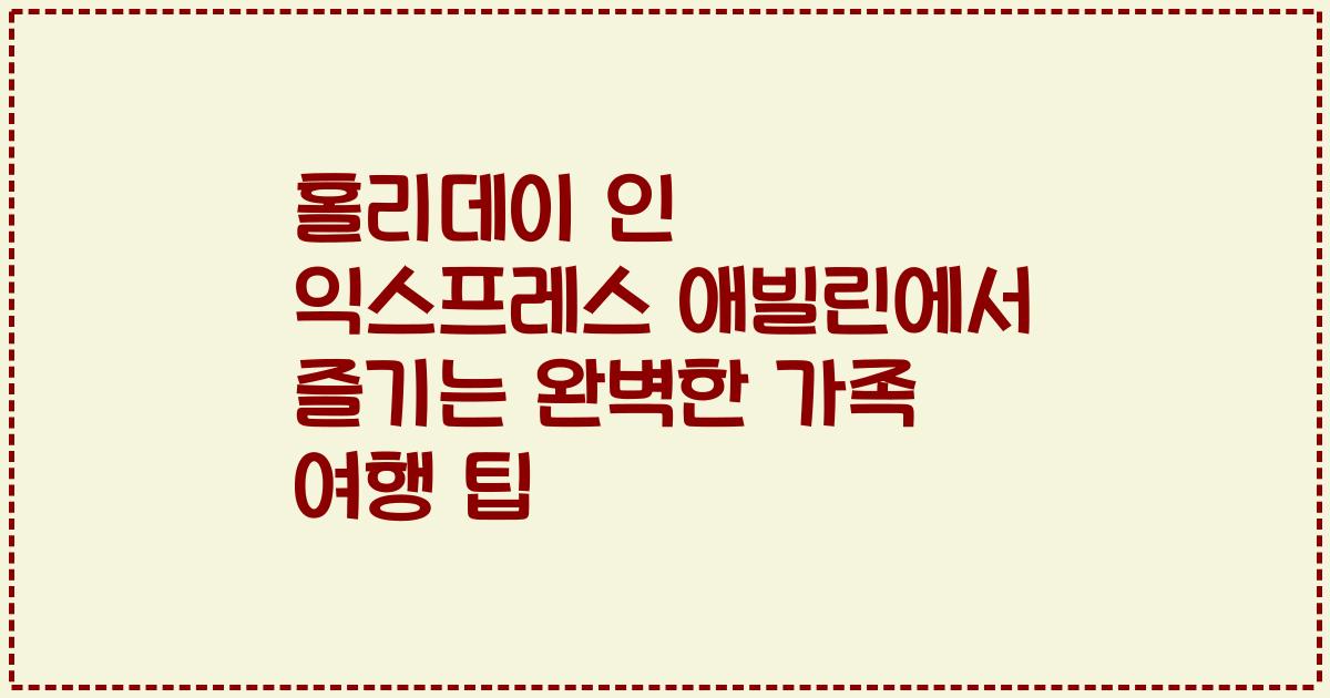 홀리데이 인 익스프레스 애빌린에서 즐기는 완벽한 가족 여행 팁