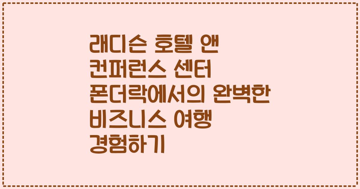 래디슨 호텔 앤 컨퍼런스 센터 폰더락에서의 완벽한 비즈니스 여행 경험하기