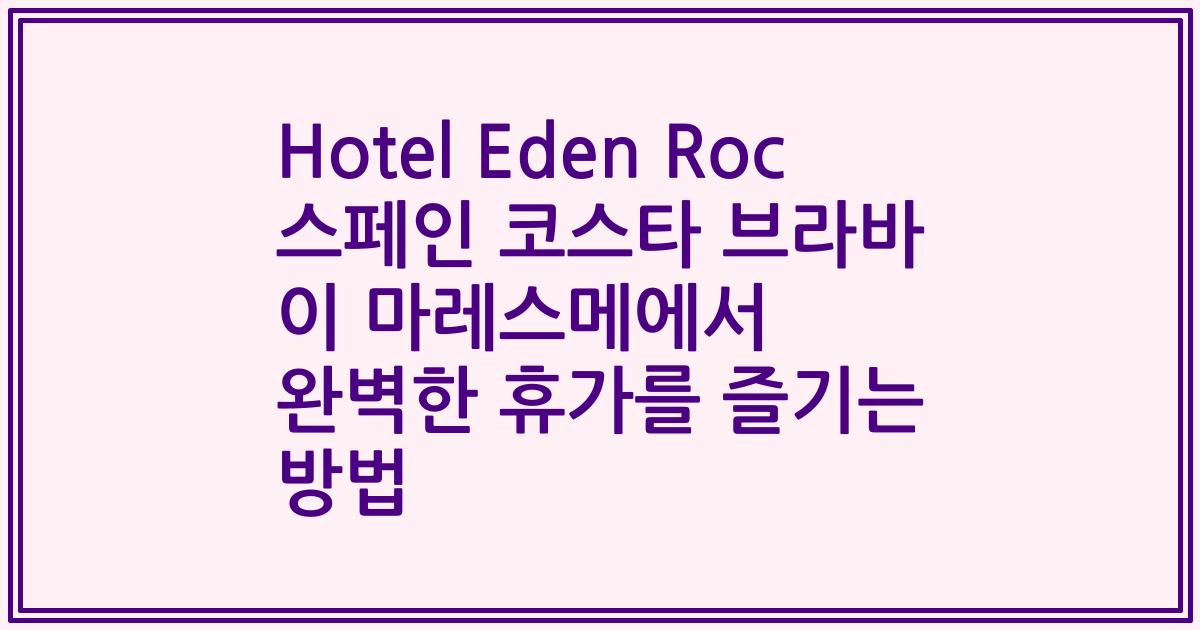 Hotel Eden Roc 스페인 코스타 브라바 이 마레스메에서 완벽한 휴가를 즐기는 방법