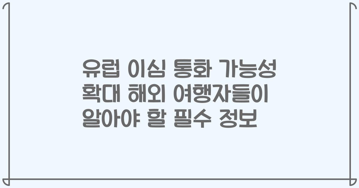 유럽 이심 통화 가능성 확대 해외 여행자들이 알아야 할 필수 정보