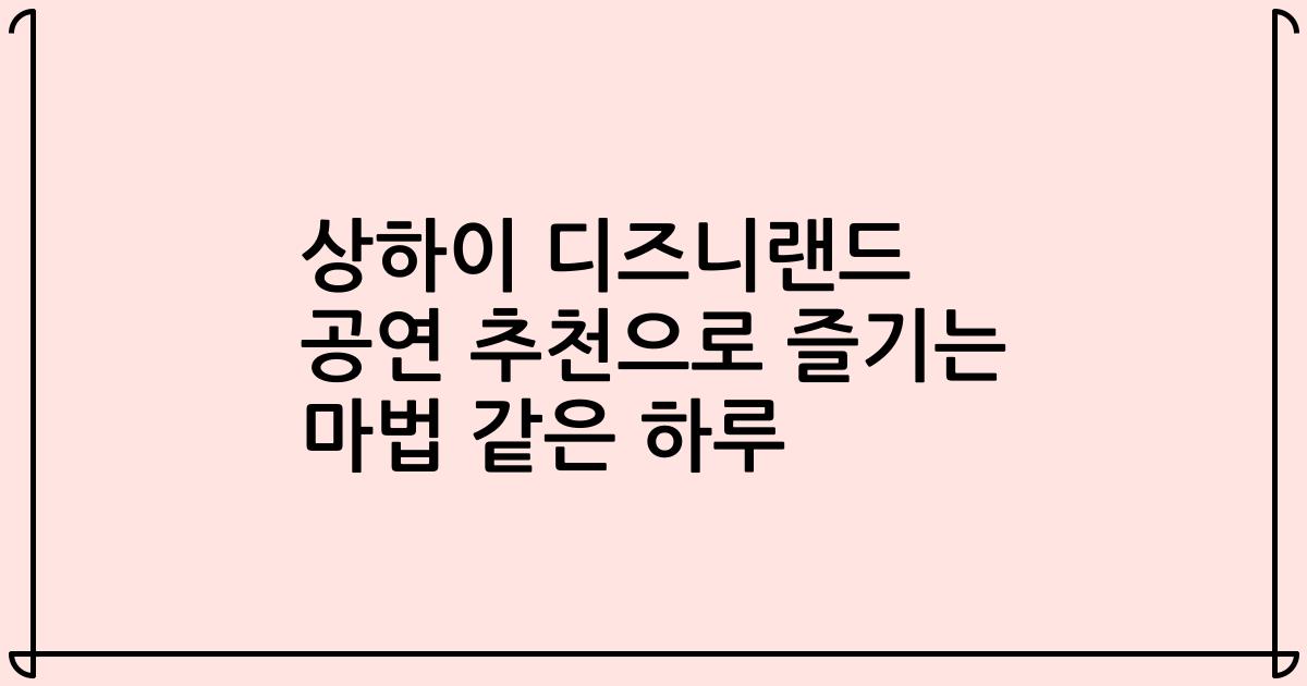 상하이 디즈니랜드 공연 추천으로 즐기는 마법 같은 하루