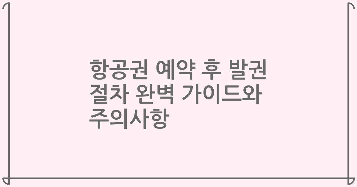 항공권 예약 후 발권 절차 완벽 가이드와 주의사항