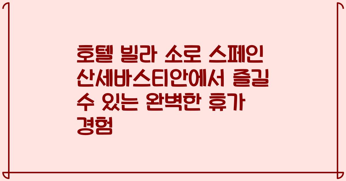 호텔 빌라 소로 스페인 산세바스티안에서 즐길 수 있는 완벽한 휴가 경험