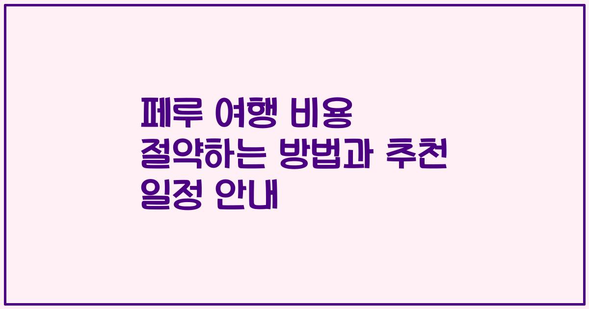 페루 여행 비용 절약하는 방법과 추천 일정 안내