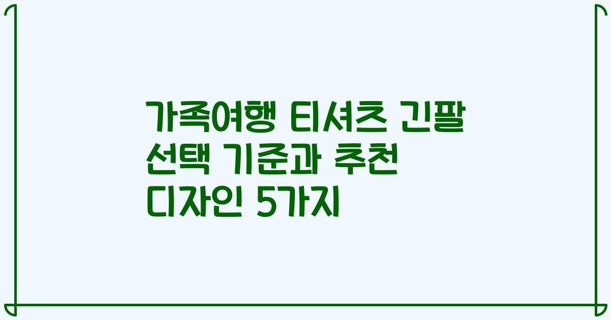 가족여행 티셔츠 긴팔 선택 기준과 추천 디자인 5가지