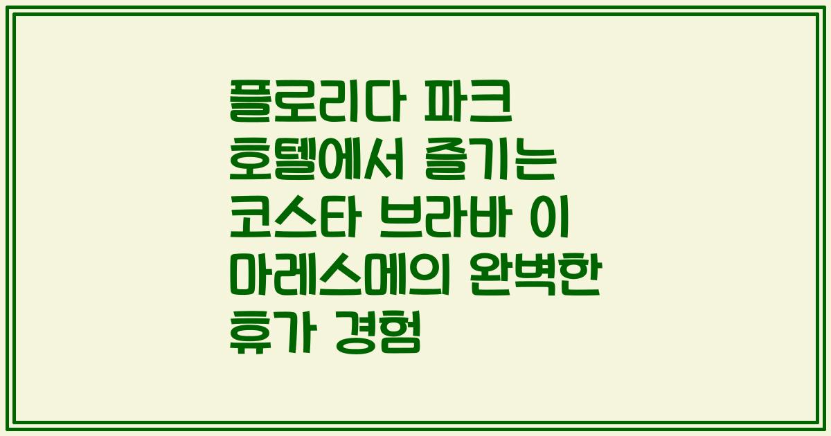 플로리다 파크 호텔에서 즐기는 코스타 브라바 이 마레스메의 완벽한 휴가 경험