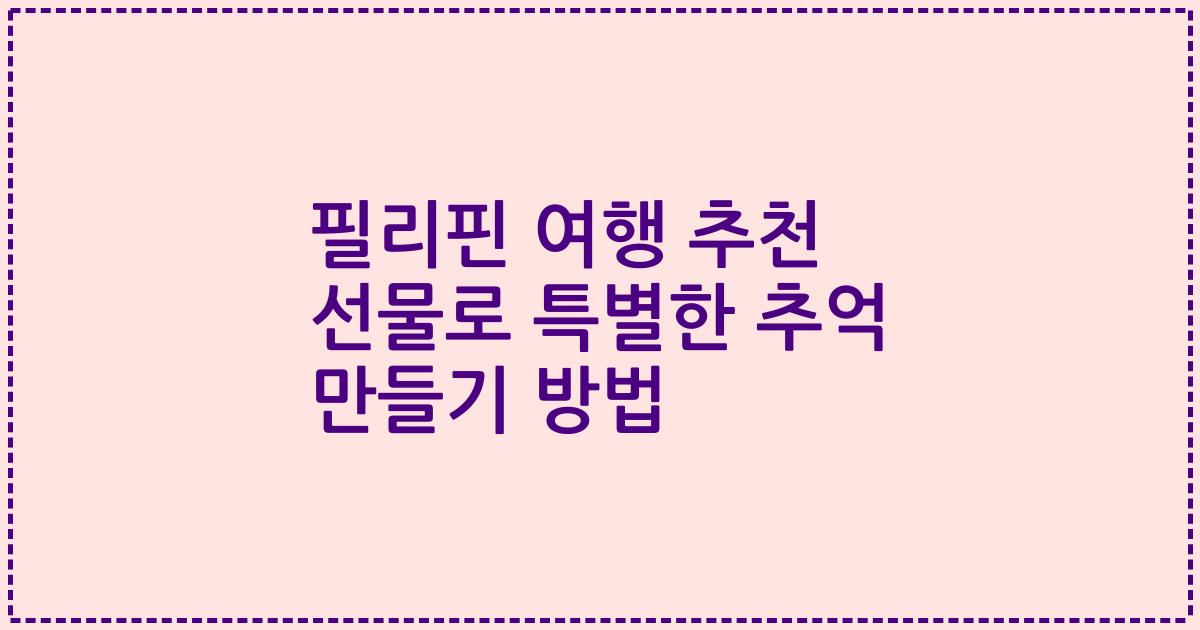 필리핀 여행 추천 선물로 특별한 추억 만들기 방법