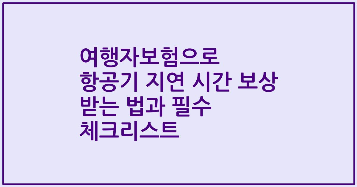 여행자보험으로 항공기 지연 시간 보상 받는 법과 필수 체크리스트