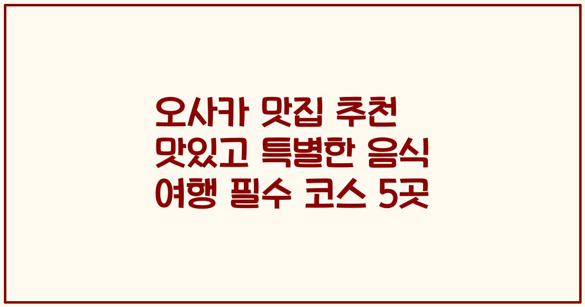 오사카 맛집 추천 맛있고 특별한 음식 여행 필수 코스 5곳