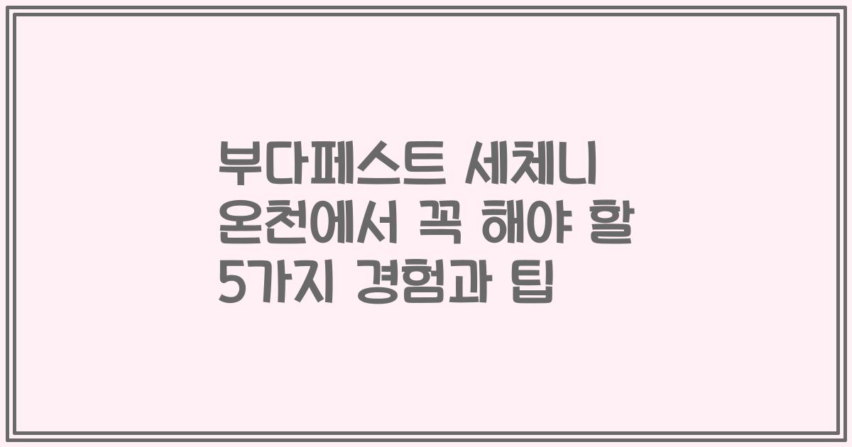 부다페스트 세체니 온천에서 꼭 해야 할 5가지 경험과 팁