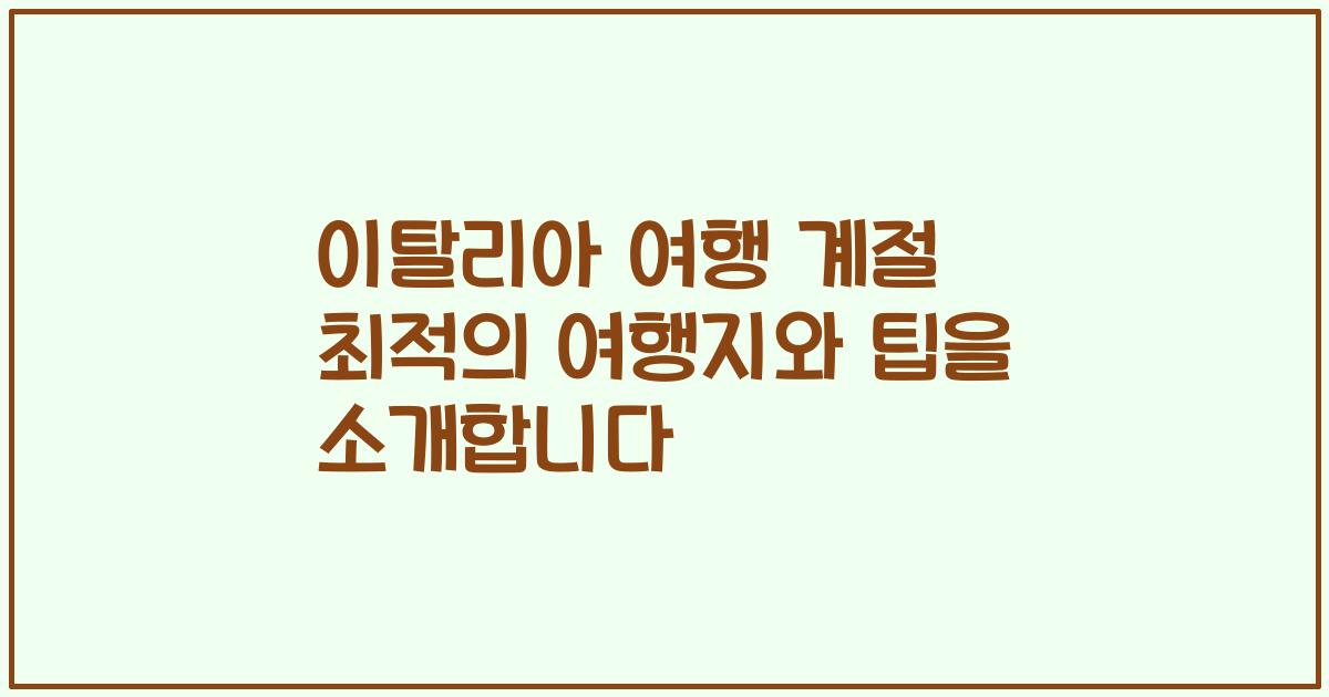 이탈리아 여행 계절 최적의 여행지와 팁을 소개합니다