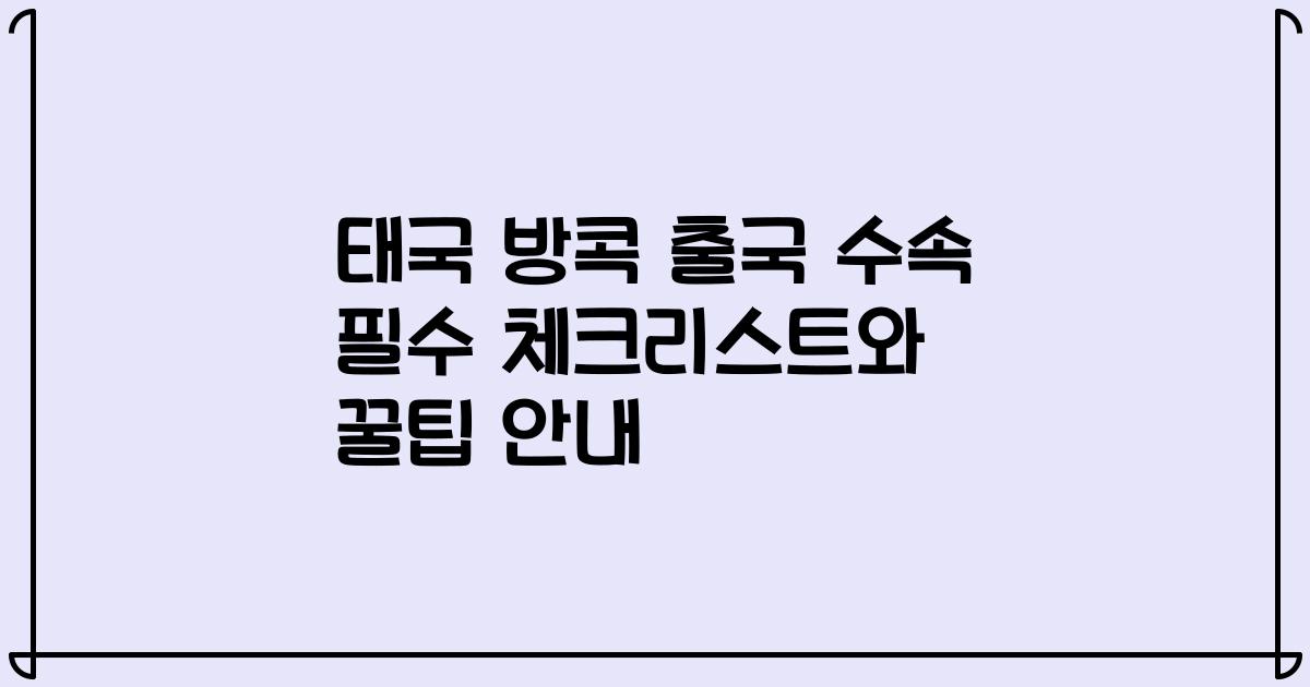태국 방콕 출국 수속 필수 체크리스트와 꿀팁 안내