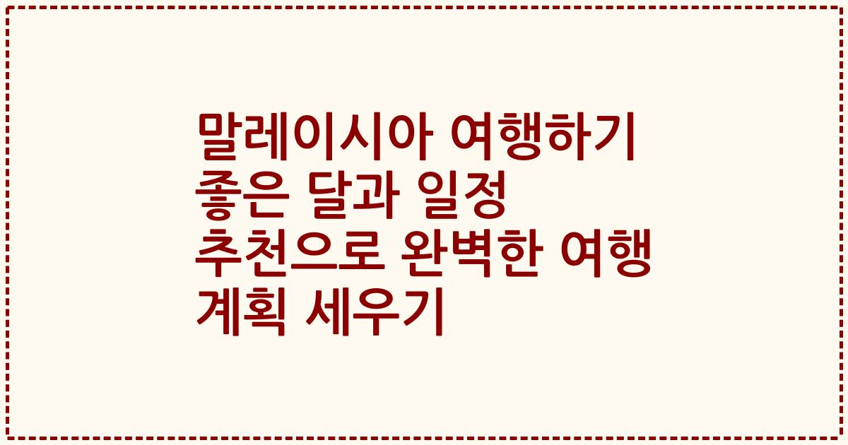 말레이시아 여행하기 좋은 달과 일정 추천으로 완벽한 여행 계획 세우기