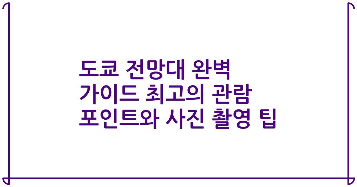 도쿄 전망대 완벽 가이드 최고의 관람 포인트와 사진 촬영 팁
