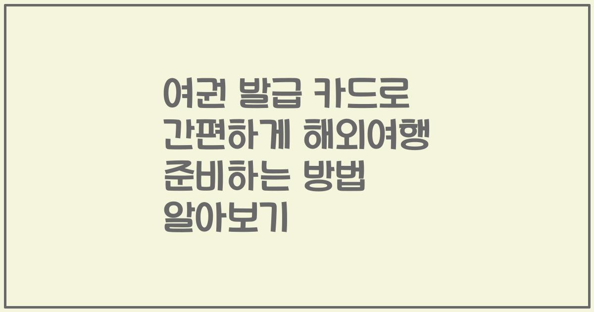 여권 발급 카드로 간편하게 해외여행 준비하는 방법 알아보기