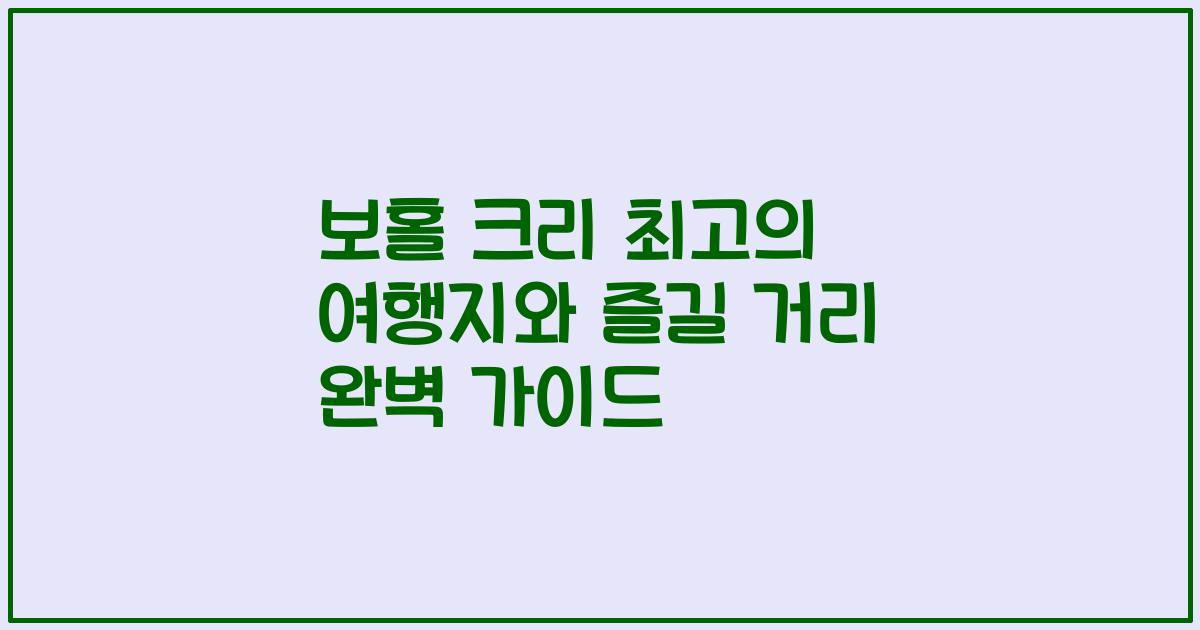 보홀 크리 최고의 여행지와 즐길 거리 완벽 가이드