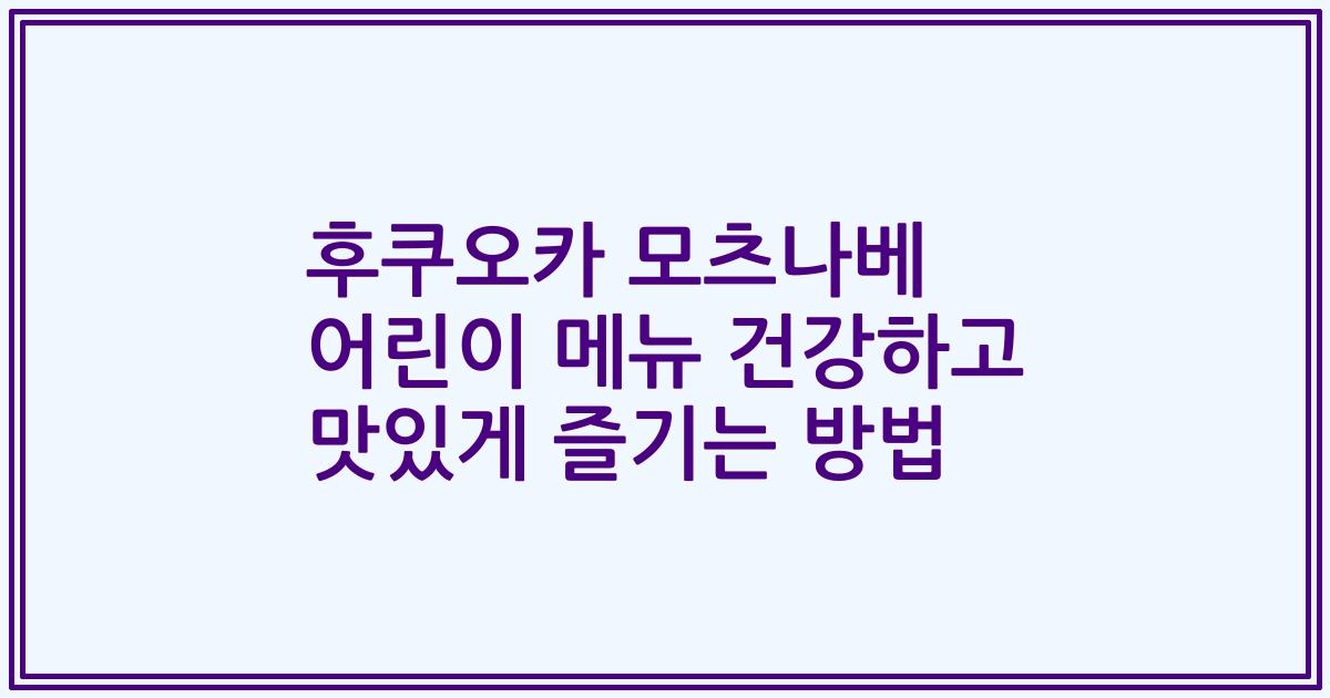 후쿠오카 모츠나베 어린이 메뉴 건강하고 맛있게 즐기는 방법