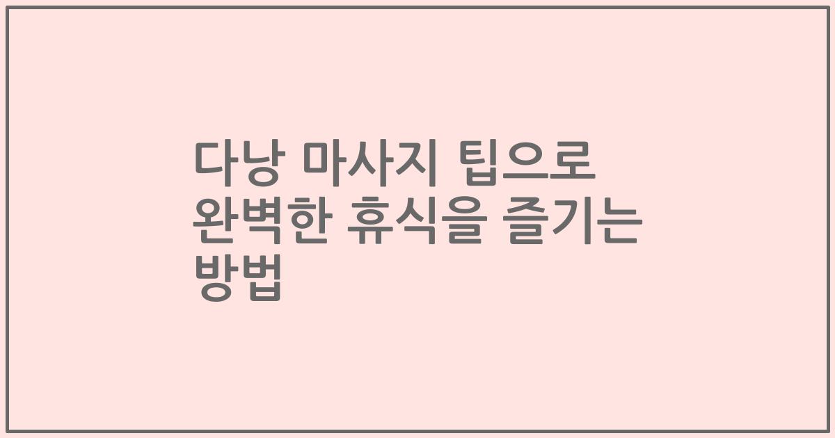 다낭 마사지 팁으로 완벽한 휴식을 즐기는 방법