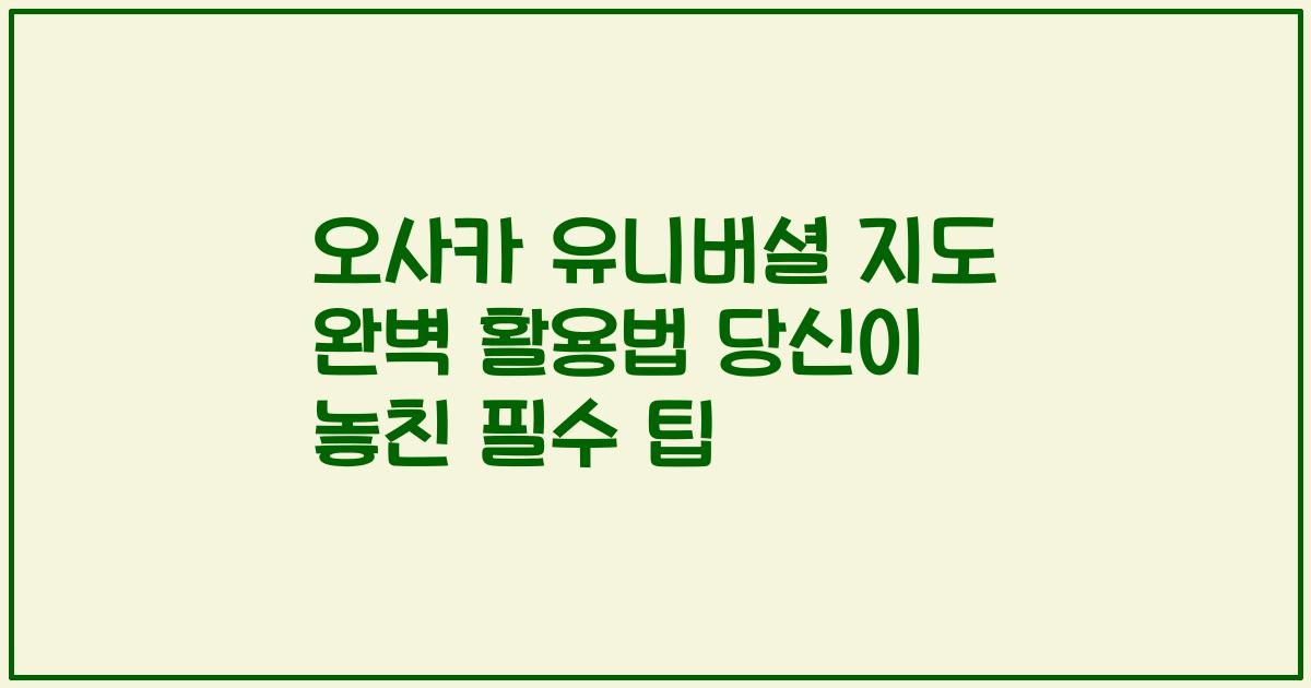 오사카 유니버셜 지도 완벽 활용법 당신이 놓친 필수 팁