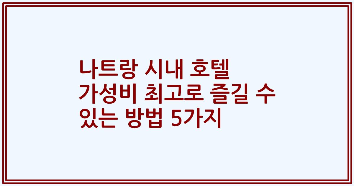 나트랑 시내 호텔 가성비 최고로 즐길 수 있는 방법 5가지